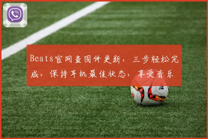 Beats官网查固件更新，三步轻松完成，保持耳机最佳状态，享受音乐盛宴，体验升级