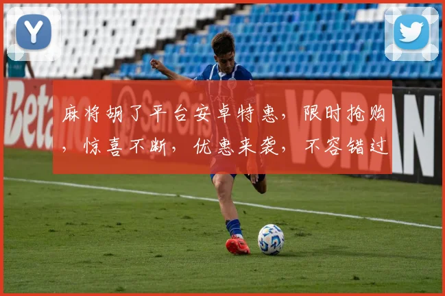 麻将胡了平台安卓特惠，限时抢购，惊喜不断，优惠来袭，不容错过