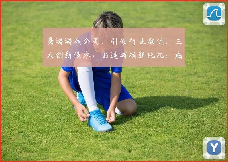 易游游戏公司，引领行业潮流，三大创新技术，打造游戏新纪元，成就电竞新时代