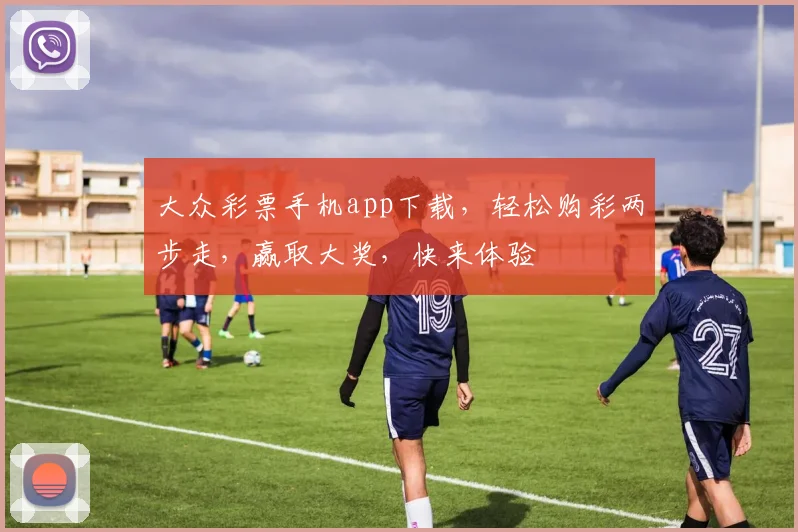 大众彩票手机app下载，轻松购彩两步走，赢取大奖，快来体验