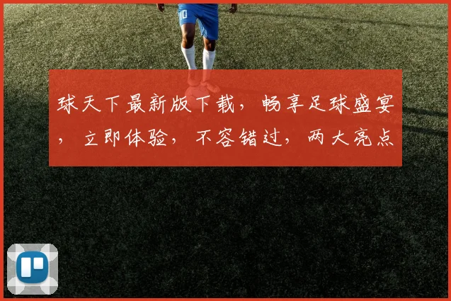 球天下最新版下载，畅享足球盛宴，立即体验，不容错过，两大亮点等你发现