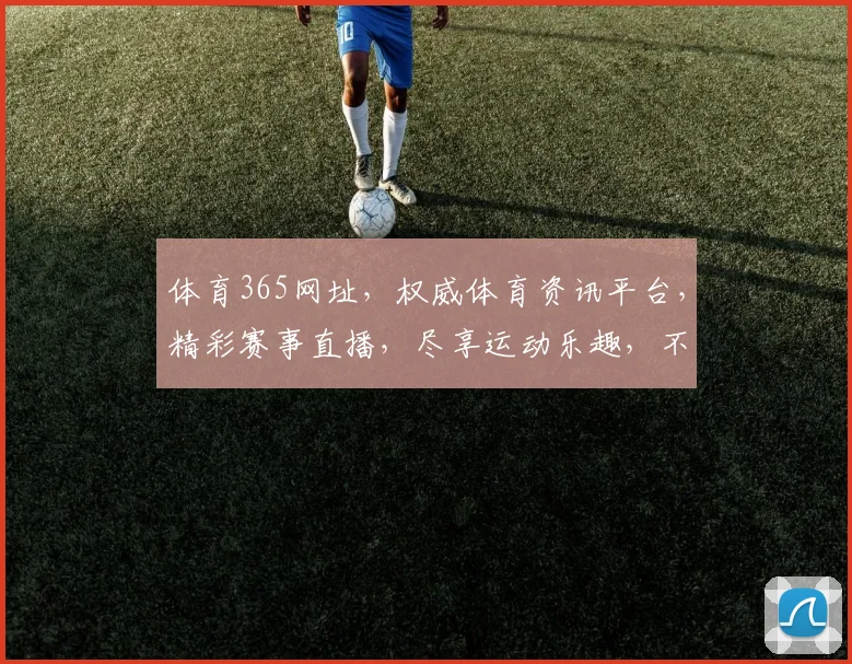 体育365网址，权威体育资讯平台，精彩赛事直播，尽享运动乐趣，不容错过