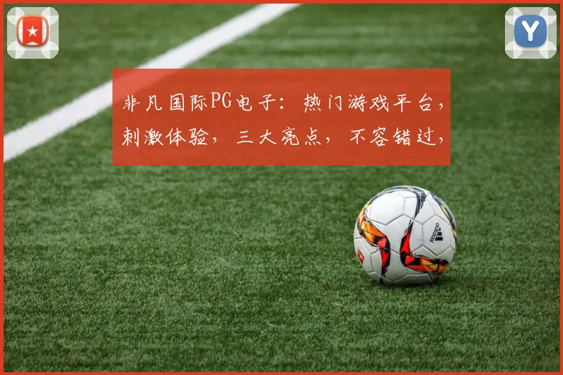 非凡国际PG电子：热门游戏平台，刺激体验，三大亮点，不容错过，畅享无限乐趣