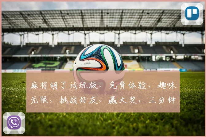 麻将胡了试玩版，免费体验，趣味无限，挑战好友，赢大奖，三分钟上手，快来挑战