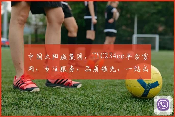 中国太阳成集团，TYC234cc平台官网，专注服务，品质领先，一站式娱乐体验，三重惊喜等着你