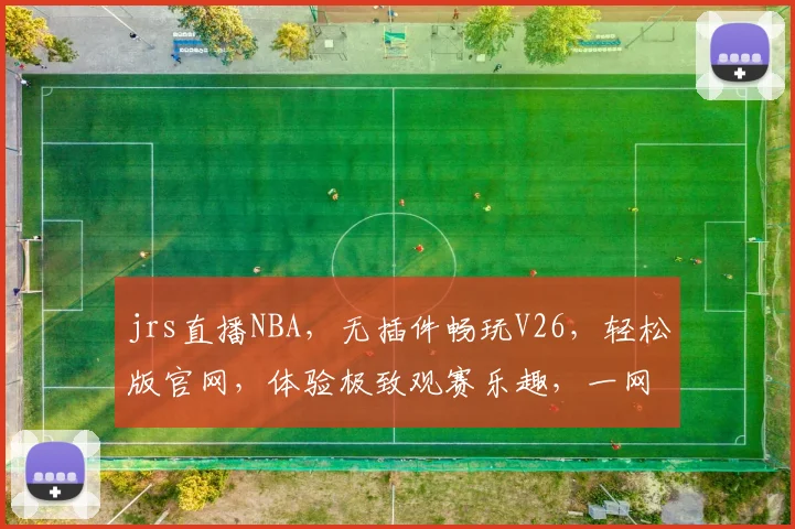 jrs直播NBA，无插件畅玩V26，轻松版官网，体验极致观赛乐趣，一网打尽