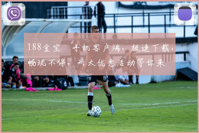 188金宝慱手机客户端，极速下载，畅玩不停，两大优惠活动等你来