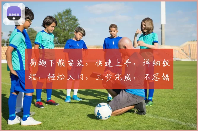 易趣下载安装，快速上手，详细教程，轻松入门，三步完成，不容错过，一网打尽。