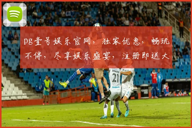 pg壹号娱乐官网，独家优惠，畅玩不停，尽享娱乐盛宴，注册即送大礼